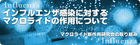 インフルエンザ感染に対するマクロライドの作用について　マクロライド新作用研究会の取り組み